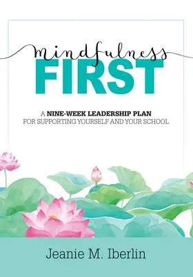 Mindfulness First: Kilenchetes vezetői terv önmagad és az iskolád támogatására (Fedezd fel a mindfulness kutatásokon alapuló hatását! - Mindfulness First: A Nine-Week Leadership Plan for Supporting Yourself and Your School (Explore the Research-Based Impact of Mindfulness