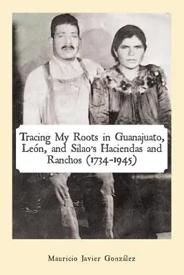 A gyökereim nyomában Guanajuato, Len és Silao haciendái és ranchói (1734-1945) - Tracing My Roots in Guanajuato, Len, and Silao's Haciendas and Ranchos (1734-1945)