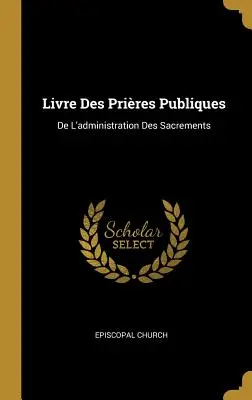 Livre Des Prires Publiques: De L'administration Des Sacrements