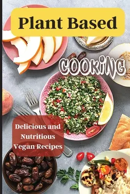 Növényi alapú főzés: Egyszerű és finom vegán receptek elfoglalt emberek számára - Plant Based Cooking: Simple and Delicious Vegan Recipes for Busy People