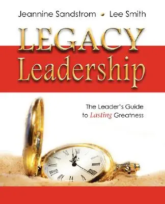 Legacy Leadership: The Leader's Guide to Lasting Greatness (A vezető útmutatója a tartós nagysághoz) - Legacy Leadership: The Leader's Guide to Lasting Greatness