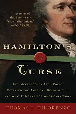 Hamilton átka: Hogyan árulta el Jefferson ősellensége az amerikai forradalmat - és mit jelent ez a mai amerikaiak számára - Hamilton's Curse: How Jefferson's Archenemy Betrayed the American Revolution--And What It Means for Americans Today