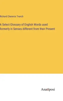 Válogatott szójegyzék a korábban használt angol szavakról, a maiaktól eltérő értelemben használtakról - A Select Glossary of English Words used formerly in Senses different from their Present