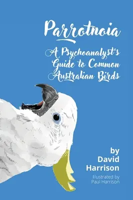 Parrotnoia: Egy pszichoanalitikus kalauza a gyakori ausztrál madarakhoz - Parrotnoia: A Psychoanalyst's Guide to Common Australian Birds