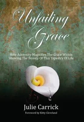 Unfailing Grace: How Adversity Magnifies the Grace Within Showing the Beauty of this Tapestry of Life (Hogyan a viszontagságok felnagyítják a bennünk rejlő kegyelmet) - Unfailing Grace: How Adversity Magnifies the Grace Within Showing the Beauty of this Tapestry of Life