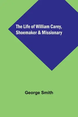 William Carey, a cipész és misszionárius élete - The Life of William Carey, Shoemaker & Missionary