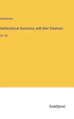 Matematikai kérdések és megoldásaik: Vol. XV. - Mathematical Questions, with their Solutions: Vol. XV