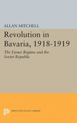 Forradalom Bajorországban, 1918-1919: Az Eisner-rezsim és a Tanácsköztársaság - Revolution in Bavaria, 1918-1919: The Eisner Regime and the Soviet Republic