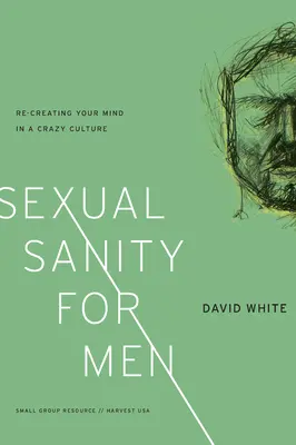 Szexuális józanság férfiaknak: Az elme újrateremtése egy őrült kultúrában - Sexual Sanity for Men: Re-Creating Your Mind in a Crazy Culture