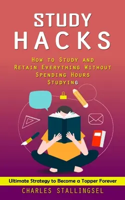 Study Hacks: Hogyan tanulj és tarts meg mindent anélkül, hogy órákat töltenél tanulással (Végső stratégia, hogy örökké topper legyél) - Study Hacks: How to Study and Retain Everything Without Spending Hours Studying (Ultimate Strategy to Become a Topper Forever)