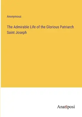 A dicsőséges pátriárka, Szent József csodálatos élete - The Admirable Life of the Glorious Patriarch Saint Joseph