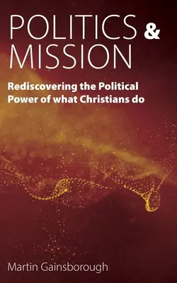 Politika és misszió: A keresztények tevékenységének politikai erejének újrafelfedezése - Politics & Mission: Rediscovering the Political Power of What Christians Do