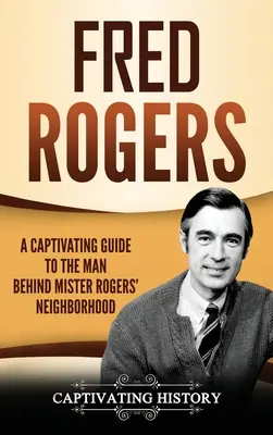 Fred Rogers: A Mister Rogers' Neighborhood mögött álló ember megragadó kalauza - Fred Rogers: A Captivating Guide to the Man Behind Mister Rogers' Neighborhood