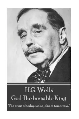 H.G. Wells - Isten, a láthatatlan király: A ma válsága a holnap vicce.„”” - H.G. Wells - God The Invisible King: The crisis of today is the joke of tomorrow.