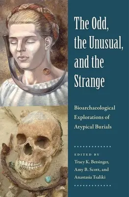 The Odd, the Unusual, and the Strange: Atipikus temetkezések bioarcheológiai feltárása - The Odd, the Unusual, and the Strange: Bioarchaeological Explorations of Atypical Burials