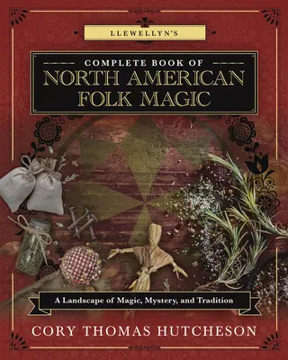 Llewellyn's Complete Book of North American Folk Magic: A Landscape of Magic, Mystery, and Tradition (Az észak-amerikai népi mágia teljes könyve: A mágia, a misztériumok és a hagyományok tájai) - Llewellyn's Complete Book of North American Folk Magic: A Landscape of Magic, Mystery, and Tradition