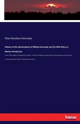 William Kennedy és felesége, Mary vagy Marian Henderson leszármazottainak története: 1730-tól 1880-ig, számok szerint lejegyezve. Amelyhez hozzá van adva a - History of the Descendants of William Kennedy and His Wife Mary or Marian Henderson: From 1730 to 1880, carried down by numbers. To which is added the