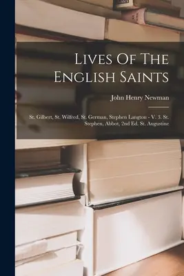 Az angol szentek élete: Szent Gilbert, Szent Wilfred, Szent German, Stephen Langton - V. 3. Szent István, apát, 2. kiadás. Szent Ágoston - Lives Of The English Saints: St. Gilbert, St. Wilfred, St. German, Stephen Langton - V. 3. St. Stephen, Abbot, 2nd Ed. St. Augustine