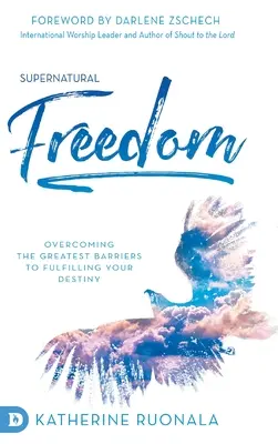 Természetfeletti szabadság: A sorsod beteljesülésének legnagyobb akadályainak leküzdése - Supernatural Freedom: Overcoming the Greatest Barriers to Fulfilling Your Destiny