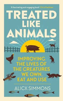 Úgy kezelve, mint az állatokat: Az általunk birtokolt, megevett és használt élőlények életének javítása - Treated Like Animals: Improving the Lives of the Creatures We Own, Eat and Use