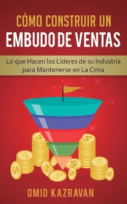 Cmo Construir Un Embudo De Ventas: Lo Que Hacen Los Lderes De Su Industria Para Mantenerse En La Cima