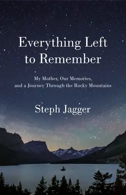 Everything Left to Remember: Anyám, az emlékeink és egy utazás a Sziklás-hegységen át - Everything Left to Remember: My Mother, Our Memories, and a Journey Through the Rocky Mountains