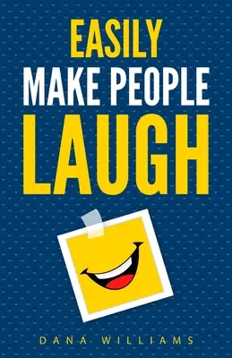 Könnyen megnevettetni az embereket: Hogyan építsd fel az önbizalmadat és fejleszd a humorodat? - Easily Make People Laugh: How to Build Self-Confidence and Improve Your Humor