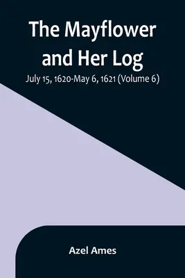 A Mayflower és naplója; 1620. július 15. - 1621. május 6. (6. kötet) - The Mayflower and Her Log; July 15, 1620-May 6, 1621 (Volume 6)