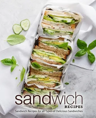 Szendvicsreceptek: Szendvicsreceptek mindenféle finom szendvicshez (2. kiadás) - Sandwich Recipes: Sandwich Recipes for all Types of Delicious Sandwiches (2nd Edition)