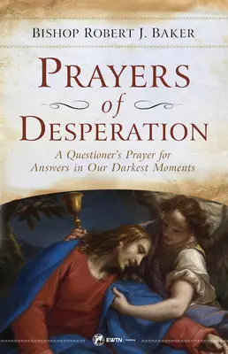 A kétségbeesés imái: Egy kérdező imája válaszokért a legsötétebb pillanatainkban - Prayers of Desperation: A Questioner's Prayer for Answers in Our Darkest Moments