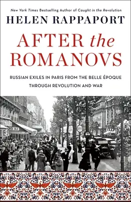 A Romanovok után: Orosz száműzöttek Párizsban a Belle poque-tól a forradalmon és a háborún keresztül - After the Romanovs: Russian Exiles in Paris from the Belle poque Through Revolution and War