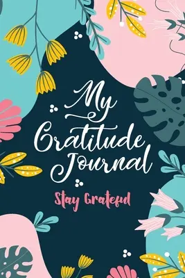 Az én hálanaplóm (Maradj hálás): Maradj hálás - My Gratitude Journal (Stay Grateful): Stay Grateful