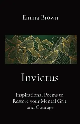 Invictus - Inspiráló versek a lelki erő és a bátorság helyreállításához - Invictus - Inspirational Poems to Restore your Mental Grit and Courage