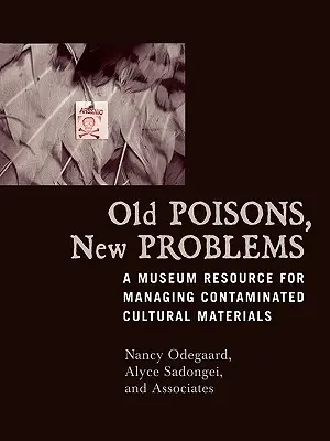 Régi mérgek, új problémák: A Museum Resource for Managing Contaminated Cultural Materials (Múzeumi segédanyag a szennyezett kulturális anyagok kezeléséhez) - Old Poisons, New Problems: A Museum Resource for Managing Contaminated Cultural Materials