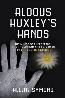 Aldous Huxley kezei: Az érzékelés keresése és a pszichedelikus tudomány eredete és visszatérése - Aldous Huxley's Hands: His Quest for Perception and the Origin and Return of Psychedelic Science