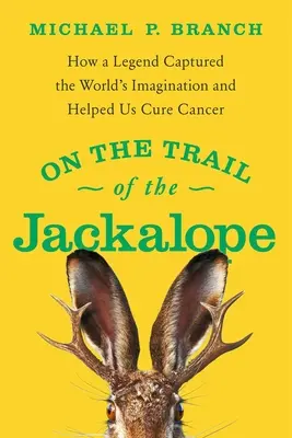 A sakálok nyomában: Hogyan ragadta meg egy legenda a világ képzeletét és segített a rák gyógyításában - On the Trail of the Jackalope: How a Legend Captured the World's Imagination and Helped Us Cure Cancer