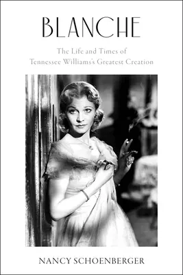 Blanche: Tennessee Williams legnagyszerűbb alkotásának élete és kora - Blanche: The Life and Times of Tennessee Williams's Greatest Creation