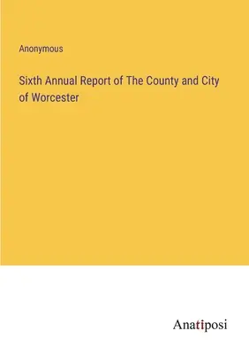 Worcester megye és Worcester városának hatodik éves jelentése - Sixth Annual Report of The County and City of Worcester