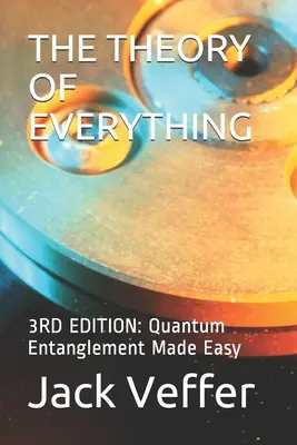 A mindenség elmélete: 3. kiadás: Kvantum összefonódás könnyen érthetően - The Theory of Everything: 3RD EDITION: Quantum Entanglement Made Easy