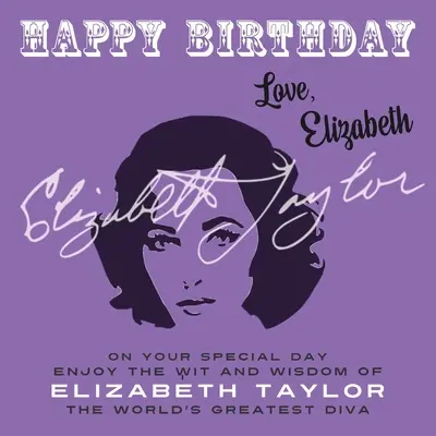 Boldog születésnapot - Szeretettel, Elizabeth: A világ legnagyobb dívája, Elizabeth Taylor szellemiségét és bölcsességét élvezd a különleges napon! - Happy Birthday-Love, Elizabeth: On Your Special Day, Enjoy the Wit and Wisdom of Elizabeth Taylor, The World's Greatest Diva