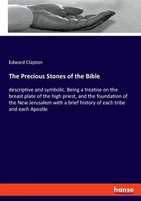 A Biblia drágakövei: leíró és jelképes. Mint értekezés a főpap melltáblájáról, és az Új Jer - The Precious Stones of the Bible: descriptive and symbolic. Being a treatise on the breast plate of the high priest, and the foundation of the New Jer