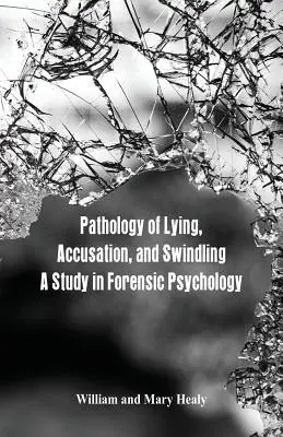 A hazugság, a vádaskodás és a csalás patológiája: Tanulmány a törvényszéki pszichológiából - Pathology of Lying, Accusation, and Swindling: A Study in Forensic Psychology