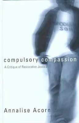 Kötelező együttérzés: A helyreállító igazságszolgáltatás kritikája - Compulsory Compassion: A Critique of Restorative Justice