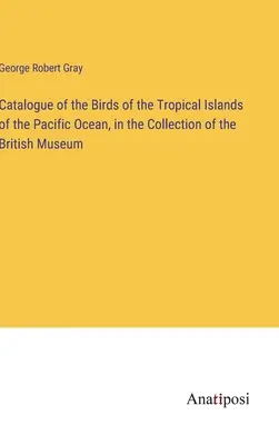 A Csendes-óceán trópusi szigeteinek madarainak katalógusa a British Museum gyűjteményében - Catalogue of the Birds of the Tropical Islands of the Pacific Ocean, in the Collection of the British Museum