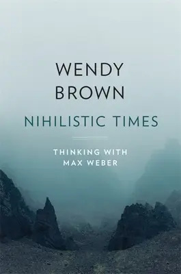 Nihilista idők: Gondolkodás Max Weberrel - Nihilistic Times: Thinking with Max Weber