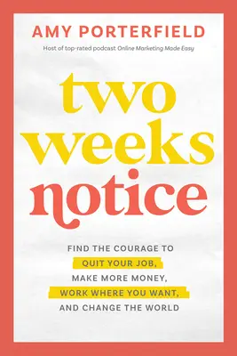 Two Weeks Notice: Találd meg a bátorságot, hogy felmondj, keress több pénzt, dolgozz, ahol akarsz, és változtasd meg a világot - Two Weeks Notice: Find the Courage to Quit Your Job, Make More Money, Work Where You Want, and Change the World