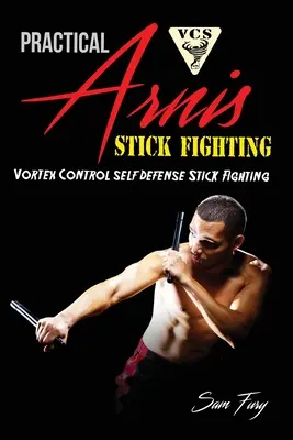 Gyakorlati Arnis botvívás: Vortex Control Stick Fighting for Self Defense - Practical Arnis Stick Fighting: Vortex Control Stick Fighting for Self Defense