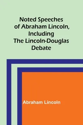 Abraham Lincoln nevezetes beszédei, beleértve a Lincoln-Douglas vitát is - Noted Speeches of Abraham Lincoln, Including the Lincoln-Douglas Debate