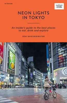 Neonfények Tokióban: Egy bennfentes útmutató a legjobb étkezési, ivási és felfedezési helyekhez - Neon Lights in Tokyo: An Insider's Guide to the Best Places to Eat, Drink and Explore