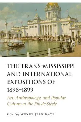 Az 1898-1899. évi Trans-Mississippi és nemzetközi kiállítások: Művészet, antropológia és népi kultúra a Fin de Siecle-ben - Trans-Mississippi and International Expositions of 1898-1899: Art, Anthropology, and Popular Culture at the Fin de Siecle